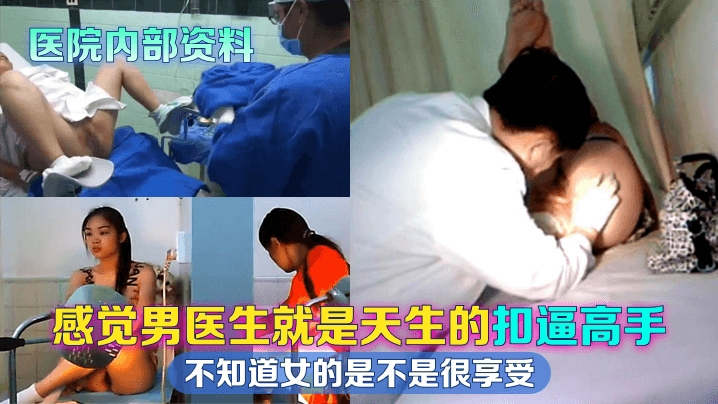 【医院内部资料】感觉男医生就是天生的扣逼高手不知道女的是不是很享受