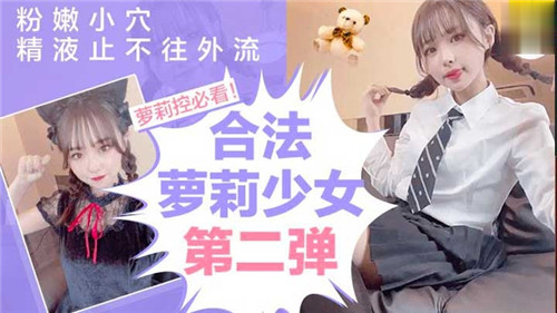 【精选萝莉】合法萝莉少女第二弹，粉嫩小穴精液止不住往外流