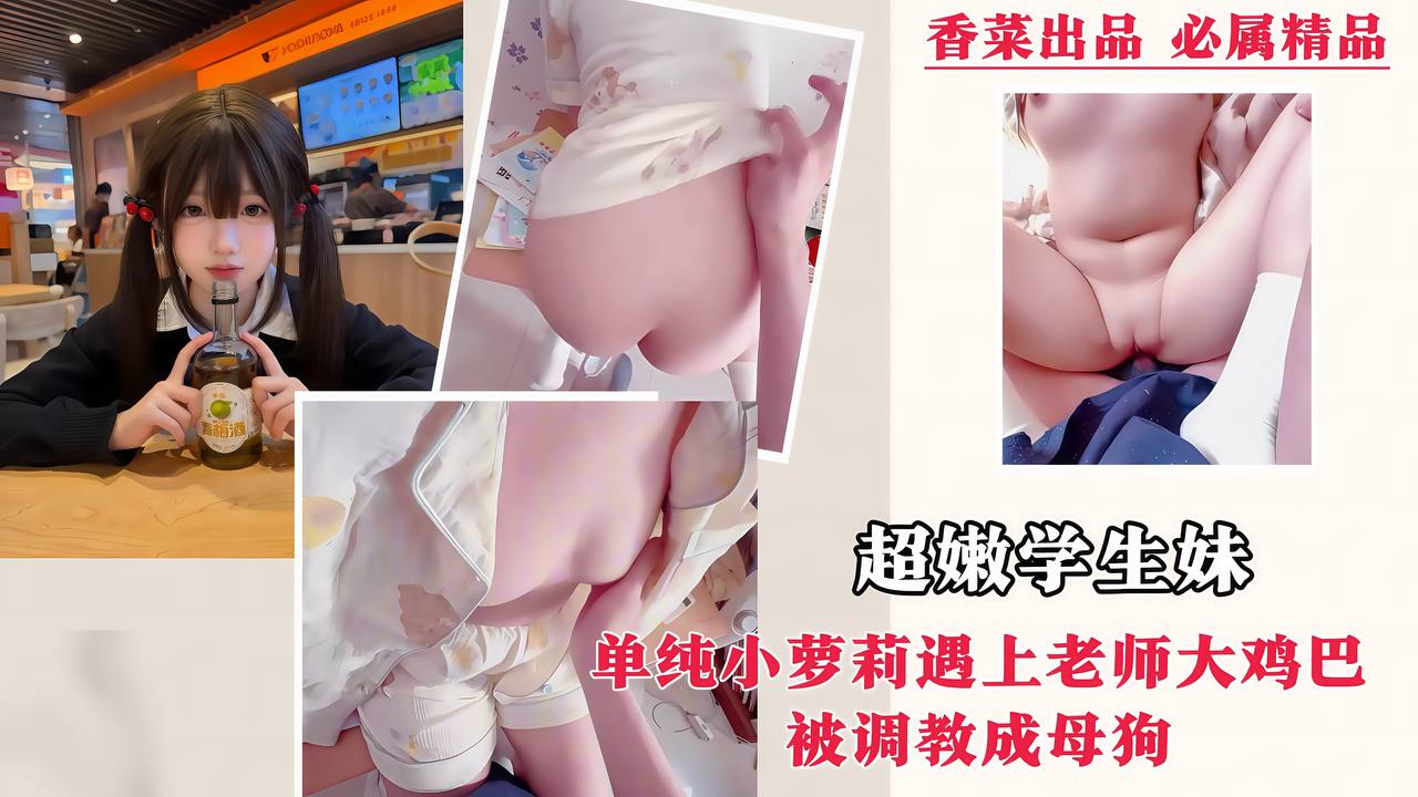 【超嫩学生妹】单纯小萝莉遇上老师大鸡巴，被调教成母狗！