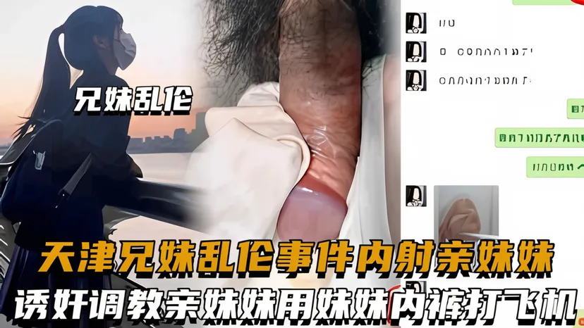 天津兄妹乱伦事件，诱奸调教亲妹妹用妹妹内裤打飞机，内射亲妹妹