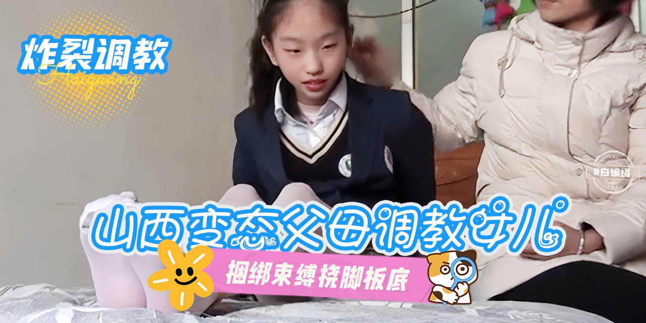 山西变态父母调教女儿，捆绑束缚挠脚底板