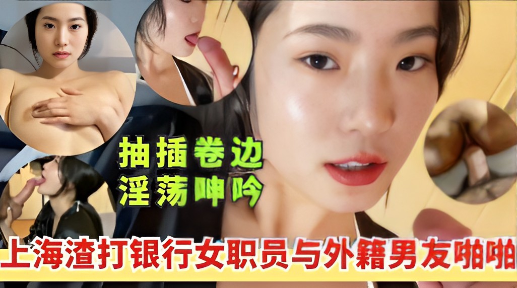 抽插卷边淫荡呻吟上海渣打银行女职员与外籍男友啪啪