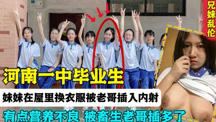 河南一中毕业生·妹妹在屋里换衣服被老哥插入内射 有点营养不良 被畜生老哥插多了