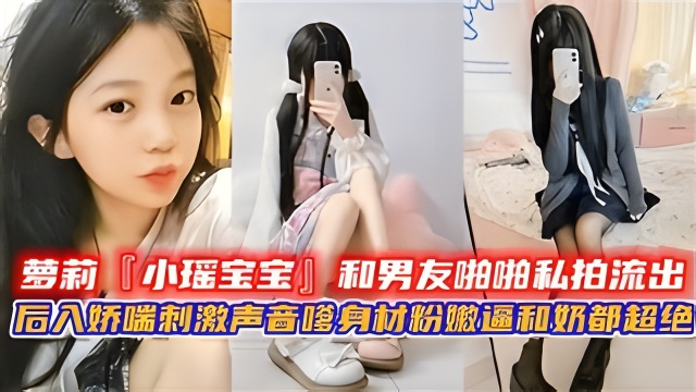 萝莉“小瑶宝宝”和男友啪啪啪私拍流出，后入娇喘刺激