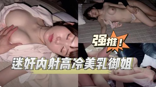 迷奸内射高冷美乳御姐